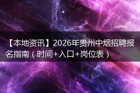 【本地资讯】2026年贵州中烟招聘报名指南（时间+入口+岗位表）
