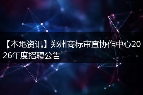 【本地资讯】郑州商标审查协作中心2026年度招聘公告
