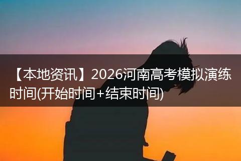 【本地资讯】2026河南高考模拟演练时间(开始时间+结束时间)