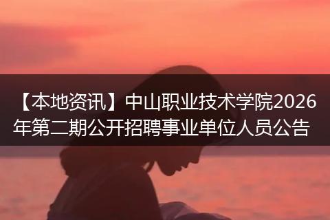 【本地资讯】中山职业技术学院2026年第二期公开招聘事业单位人员公告