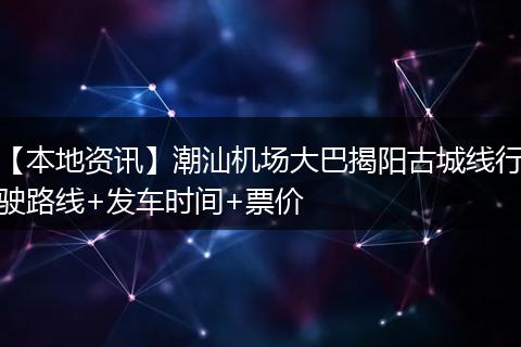 【本地资讯】潮汕机场大巴揭阳古城线行驶路线+发车时间+票价