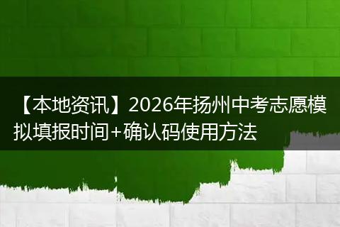 【本地资讯】2026年扬州中考志愿模拟填报时间+确认码使用方法