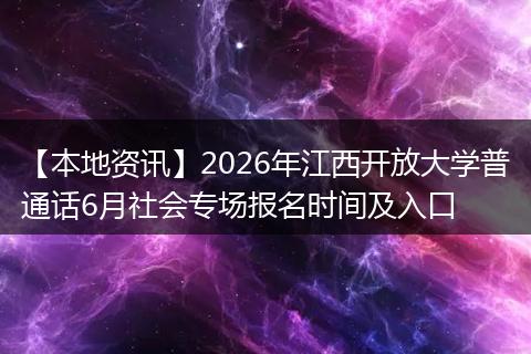 【本地资讯】2026年江西开放大学普通话6月社会专场报名时间及入口