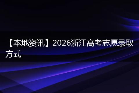 【本地资讯】2026浙江高考志愿录取方式