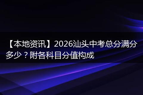 【本地资讯】2026汕头中考总分满分多少？附各科目分值构成
