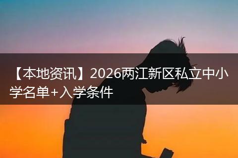 【本地资讯】2026两江新区私立中小学名单+入学条件