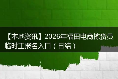 【本地资讯】2026年福田电商拣货员临时工报名入口（日结）