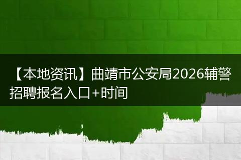 【本地资讯】曲靖市公安局2026辅警招聘报名入口+时间
