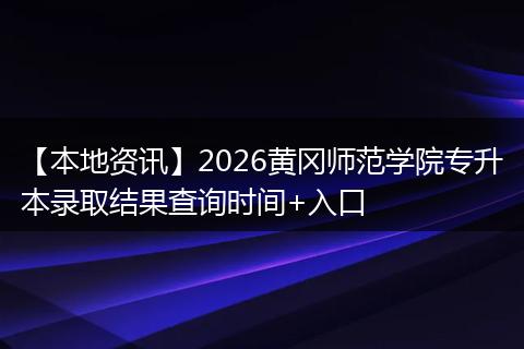 【本地资讯】2026黄冈师范学院专升本录取结果查询时间+入口