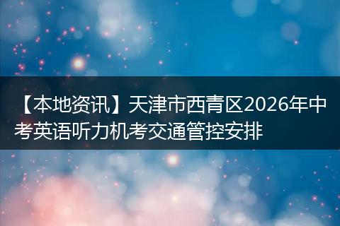 【本地资讯】天津市西青区2026年中考英语听力机考交通管控安排