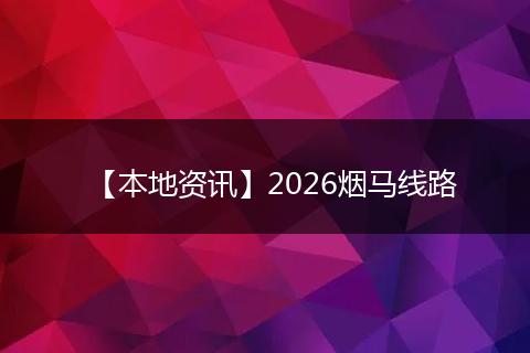 【本地资讯】2026烟马线路