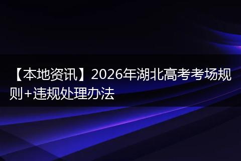 【本地资讯】2026年湖北高考考场规则+违规处理办法
