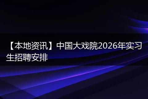 【本地资讯】中国大戏院2026年实习生招聘安排