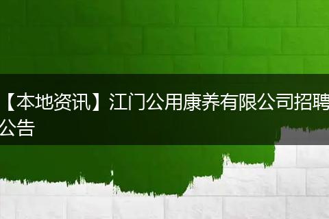 【本地资讯】江门公用康养有限公司招聘公告