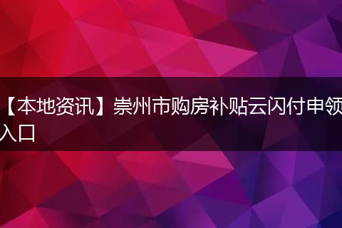 【本地资讯】崇州市购房补贴云闪付申领入口