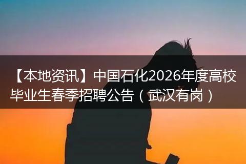 【本地资讯】中国石化2026年度高校毕业生春季招聘公告（武汉有岗）