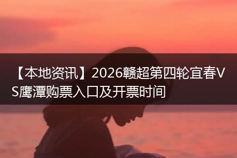 【本地资讯】2026赣超第四轮宜春VS鹰潭购票入口及开票时间