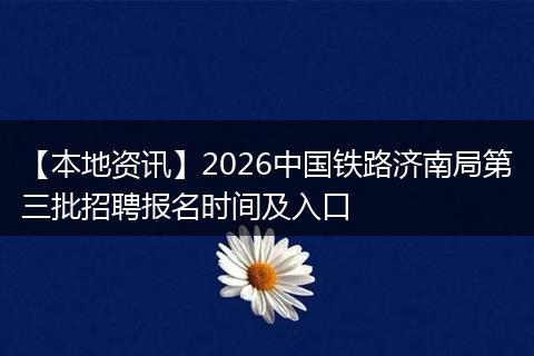 【本地资讯】2026中国铁路济南局第三批招聘报名时间及入口