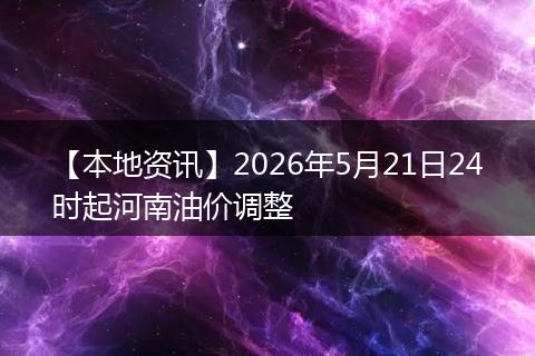 【本地资讯】2026年5月21日24时起河南油价调整