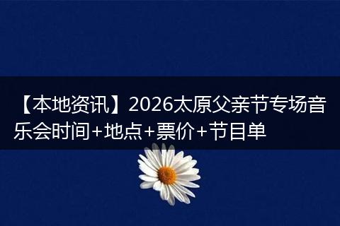 【本地资讯】2026太原父亲节专场音乐会时间+地点+票价+节目单