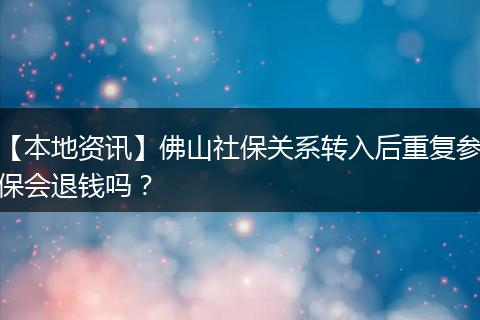 【本地资讯】佛山社保关系转入后重复参保会退钱吗？