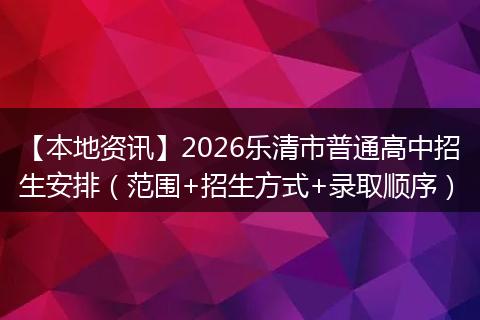 【本地资讯】2026乐清市普通高中招生安排（范围+招生方式+录取顺序）