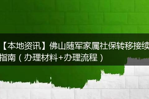 【本地资讯】佛山随军家属社保转移接续指南（办理材料+办理流程）
