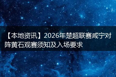 【本地资讯】2026年楚超联赛咸宁对阵黄石观赛须知及入场要求