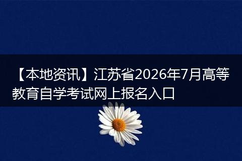 【本地资讯】江苏省2026年7月高等教育自学考试网上报名入口