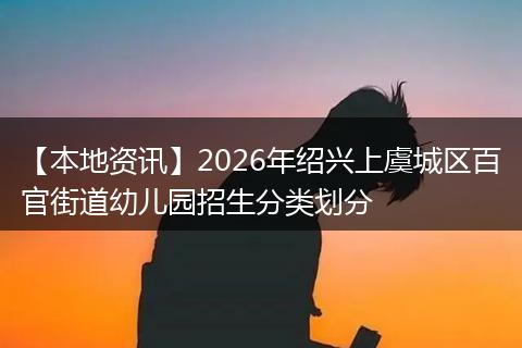 【本地资讯】2026年绍兴上虞城区百官街道幼儿园招生分类划分