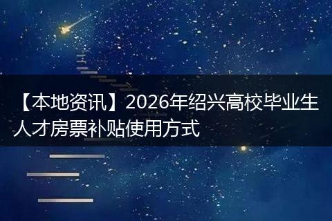 【本地资讯】2026年绍兴高校毕业生人才房票补贴使用方式
