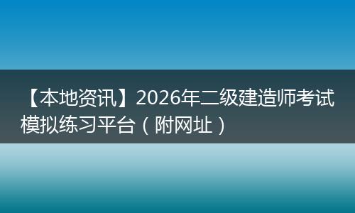 【本地资讯】2026年二级建造师考试模拟练习平台（附网址）