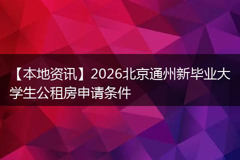 【本地资讯】2026北京通州新毕业大学生公租房申请条件