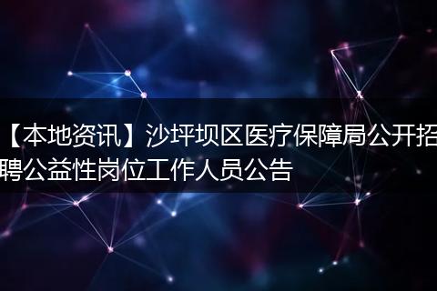【本地资讯】沙坪坝区医疗保障局公开招聘公益性岗位工作人员公告