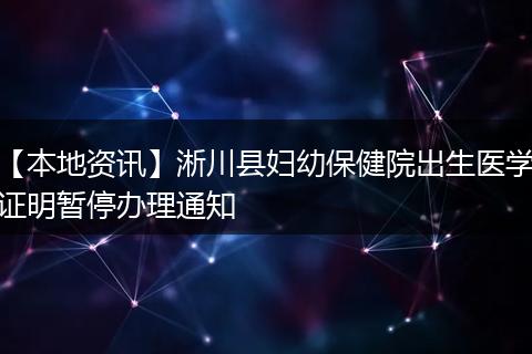 【本地资讯】淅川县妇幼保健院出生医学证明暂停办理通知