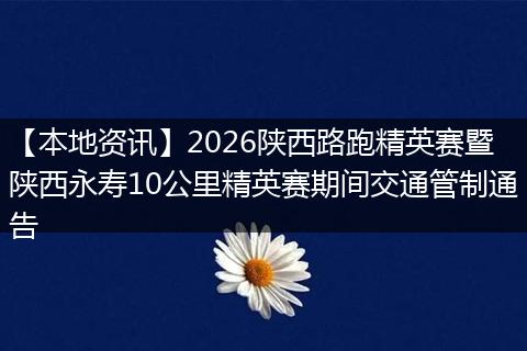 【本地资讯】2026陕西路跑精英赛暨陕西永寿10公里精英赛期间交通管制通告