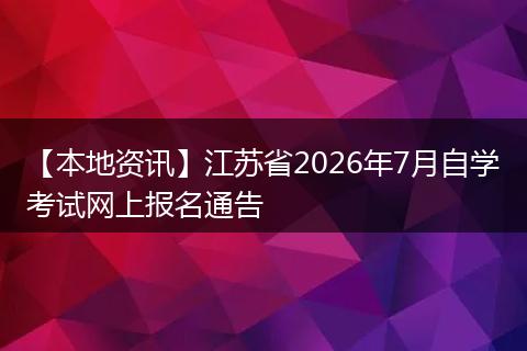 【本地资讯】江苏省2026年7月自学考试网上报名通告