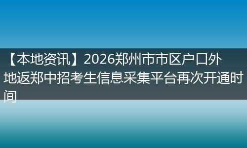 【本地资讯】2026郑州市市区户口外地返郑中招考生信息采集平台再次开通时间