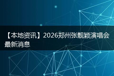 【本地资讯】2026郑州张靓颖演唱会最新消息