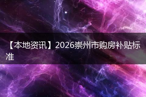 【本地资讯】2026崇州市购房补贴标准