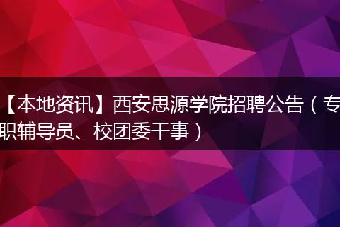 【本地资讯】西安思源学院招聘公告（专职辅导员、校团委干事）