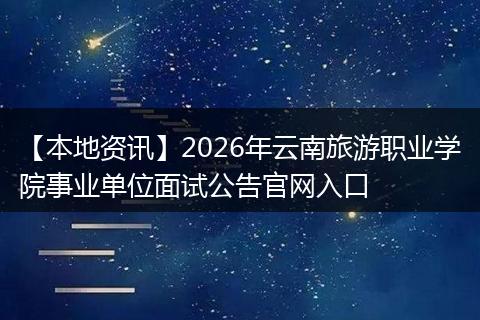 【本地资讯】2026年云南旅游职业学院事业单位面试公告官网入口