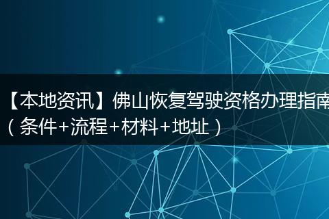 【本地资讯】佛山恢复驾驶资格办理指南（条件+流程+材料+地址）