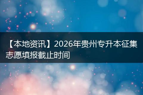 【本地资讯】2026年贵州专升本征集志愿填报截止时间