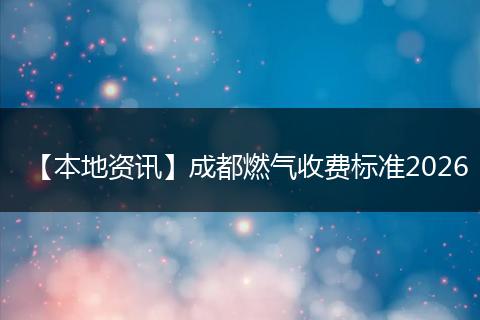 【本地资讯】成都燃气收费标准2026