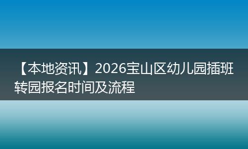 【本地资讯】2026宝山区幼儿园插班转园报名时间及流程