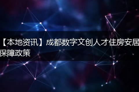 【本地资讯】成都数字文创人才住房安居保障政策