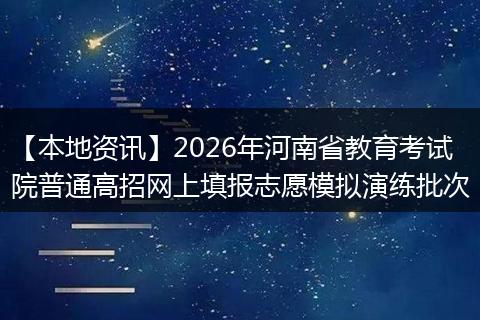 【本地资讯】2026年河南省教育考试院普通高招网上填报志愿模拟演练批次