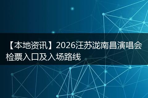 【本地资讯】2026汪苏泷南昌演唱会检票入口及入场路线