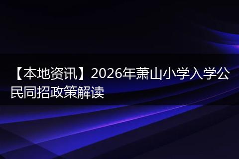 【本地资讯】2026年萧山小学入学公民同招政策解读